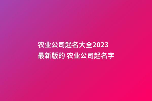农业公司起名大全2023最新版的 农业公司起名字